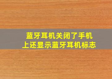 蓝牙耳机关闭了手机上还显示蓝牙耳机标志