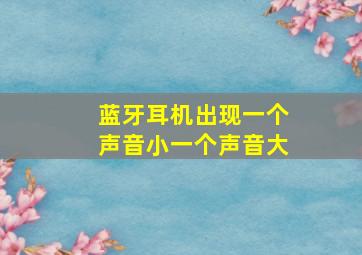 蓝牙耳机出现一个声音小一个声音大