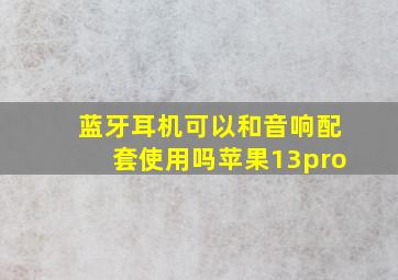 蓝牙耳机可以和音响配套使用吗苹果13pro