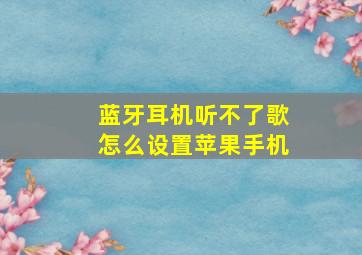 蓝牙耳机听不了歌怎么设置苹果手机