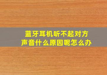 蓝牙耳机听不起对方声音什么原因呢怎么办