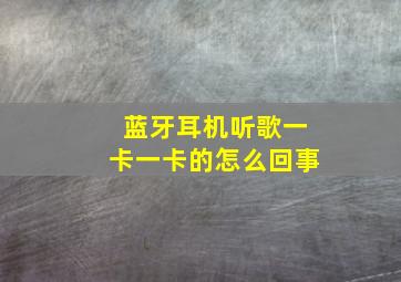 蓝牙耳机听歌一卡一卡的怎么回事