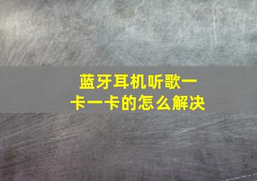 蓝牙耳机听歌一卡一卡的怎么解决