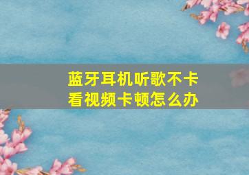 蓝牙耳机听歌不卡看视频卡顿怎么办