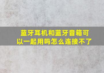 蓝牙耳机和蓝牙音箱可以一起用吗怎么连接不了