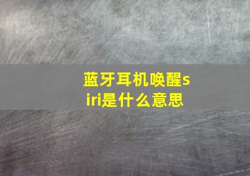 蓝牙耳机唤醒siri是什么意思