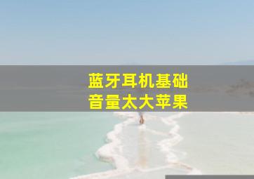 蓝牙耳机基础音量太大苹果