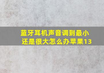 蓝牙耳机声音调到最小还是很大怎么办苹果13