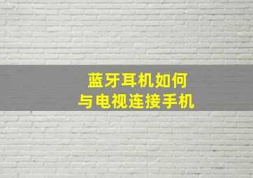 蓝牙耳机如何与电视连接手机