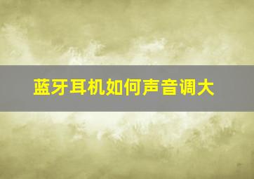 蓝牙耳机如何声音调大