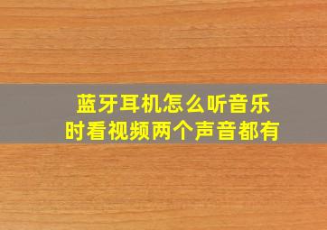 蓝牙耳机怎么听音乐时看视频两个声音都有