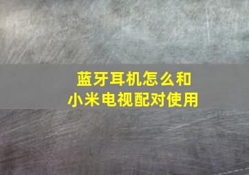 蓝牙耳机怎么和小米电视配对使用