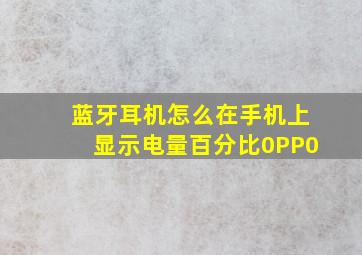 蓝牙耳机怎么在手机上显示电量百分比0PP0