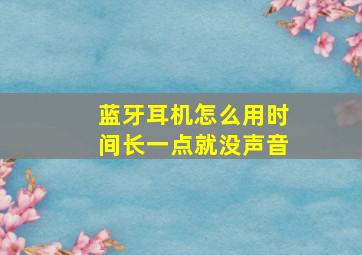 蓝牙耳机怎么用时间长一点就没声音