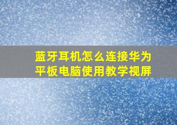 蓝牙耳机怎么连接华为平板电脑使用教学视屏