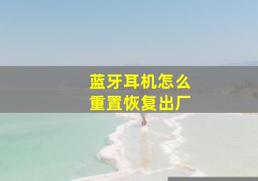 蓝牙耳机怎么重置恢复出厂