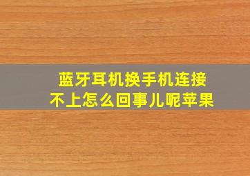 蓝牙耳机换手机连接不上怎么回事儿呢苹果