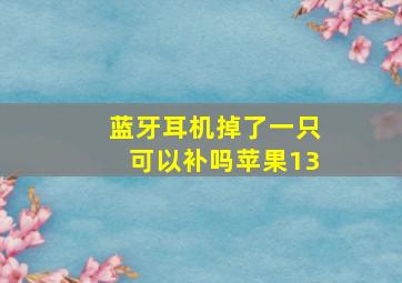 蓝牙耳机掉了一只可以补吗苹果13