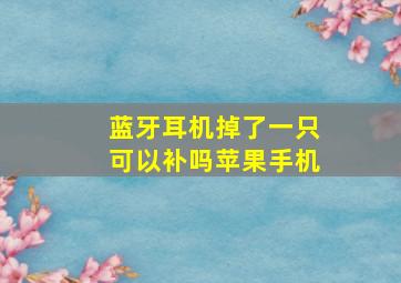 蓝牙耳机掉了一只可以补吗苹果手机