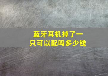 蓝牙耳机掉了一只可以配吗多少钱