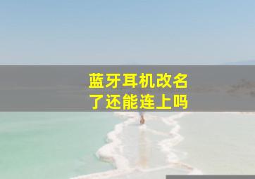 蓝牙耳机改名了还能连上吗