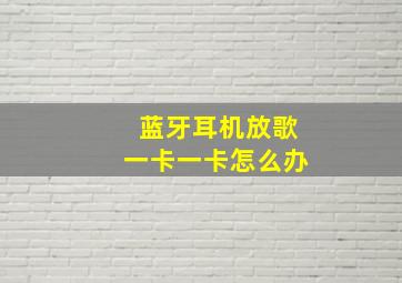 蓝牙耳机放歌一卡一卡怎么办