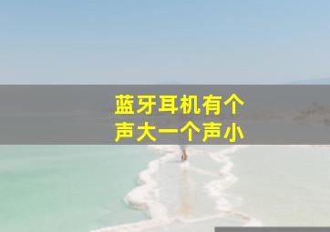 蓝牙耳机有个声大一个声小