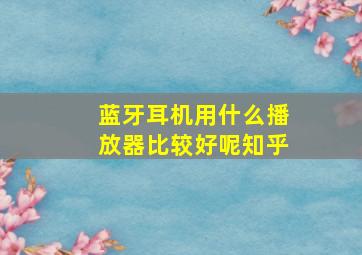 蓝牙耳机用什么播放器比较好呢知乎