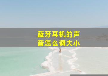 蓝牙耳机的声音怎么调大小