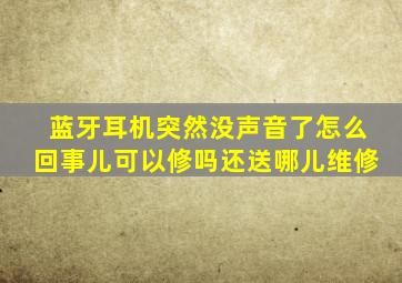 蓝牙耳机突然没声音了怎么回事儿可以修吗还送哪儿维修