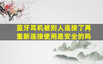 蓝牙耳机被别人连接了再重新连接使用是安全的吗