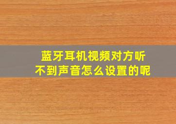 蓝牙耳机视频对方听不到声音怎么设置的呢