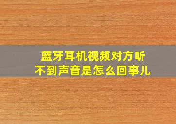 蓝牙耳机视频对方听不到声音是怎么回事儿