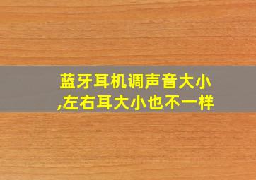 蓝牙耳机调声音大小,左右耳大小也不一样