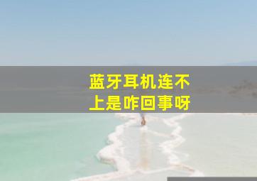 蓝牙耳机连不上是咋回事呀