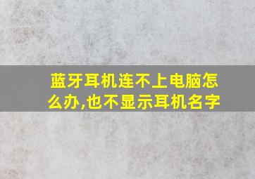 蓝牙耳机连不上电脑怎么办,也不显示耳机名字