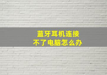 蓝牙耳机连接不了电脑怎么办