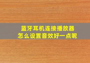 蓝牙耳机连接播放器怎么设置音效好一点呢