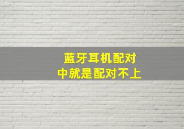 蓝牙耳机配对中就是配对不上