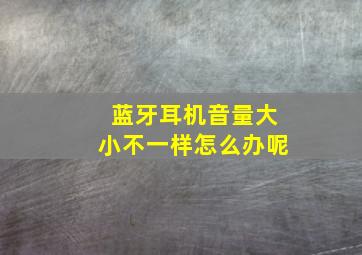 蓝牙耳机音量大小不一样怎么办呢