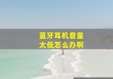 蓝牙耳机音量太低怎么办啊