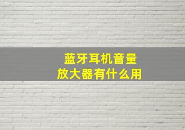 蓝牙耳机音量放大器有什么用