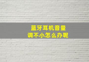 蓝牙耳机音量调不小怎么办呢