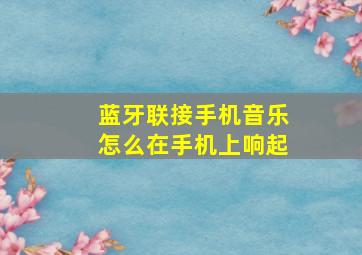 蓝牙联接手机音乐怎么在手机上响起