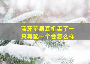 蓝牙苹果耳机丢了一只再配一个会怎么样