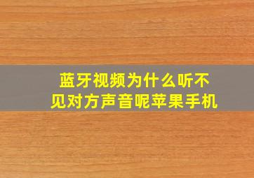 蓝牙视频为什么听不见对方声音呢苹果手机