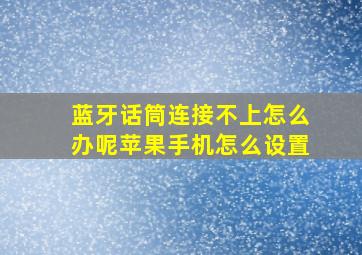 蓝牙话筒连接不上怎么办呢苹果手机怎么设置