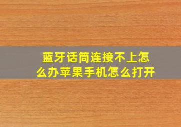 蓝牙话筒连接不上怎么办苹果手机怎么打开