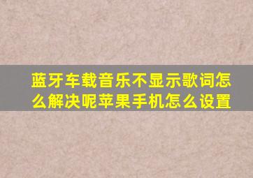 蓝牙车载音乐不显示歌词怎么解决呢苹果手机怎么设置