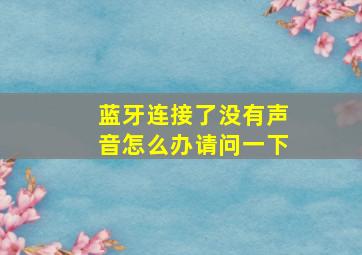 蓝牙连接了没有声音怎么办请问一下